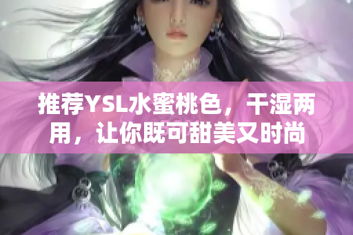 推荐YSL水蜜桃色，干湿两用，让你既可甜美又时尚