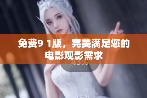免费9 1版，完美满足您的电影观影需求