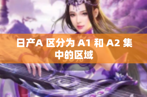 日产A 区分为 A1 和 A2 集中的区域
