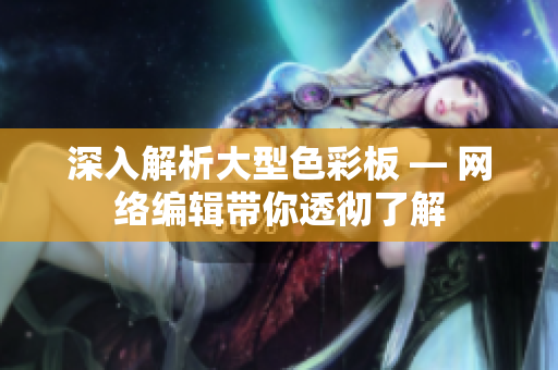 深入解析大型色彩板 — 网络编辑带你透彻了解