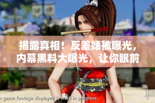 揭露真相！反差婊被曝光，内幕黑料大曝光，让你眼前一亮的八卦新闻！
