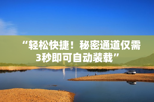 “轻松快捷！秘密通道仅需3秒即可自动装载”