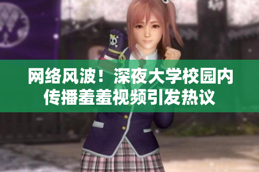 网络风波！深夜大学校园内传播羞羞视频引发热议