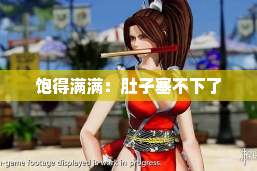 饱得满满：肚子塞不下了