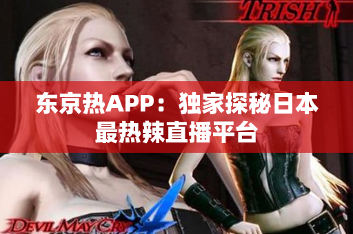 东京热APP：独家探秘日本最热辣直播平台