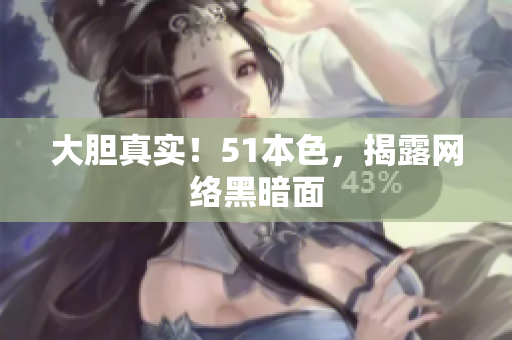 大胆真实！51本色，揭露网络黑暗面