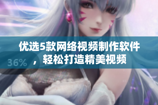 优选5款网络视频制作软件，轻松打造精美视频