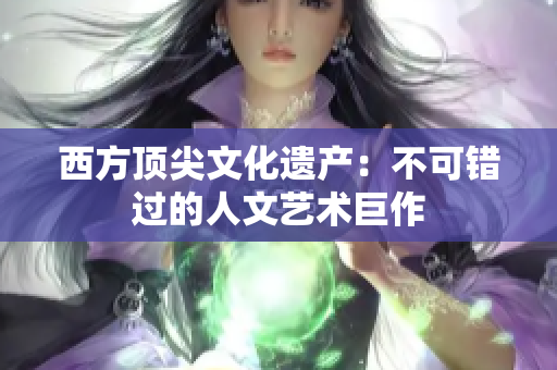 西方顶尖文化遗产：不可错过的人文艺术巨作