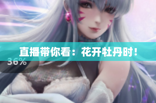直播带你看：花开牡丹时！