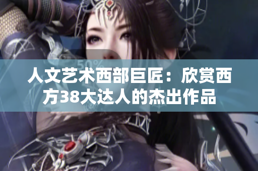 人文艺术西部巨匠：欣赏西方38大达人的杰出作品