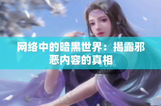 网络中的暗黑世界：揭露邪恶内容的真相