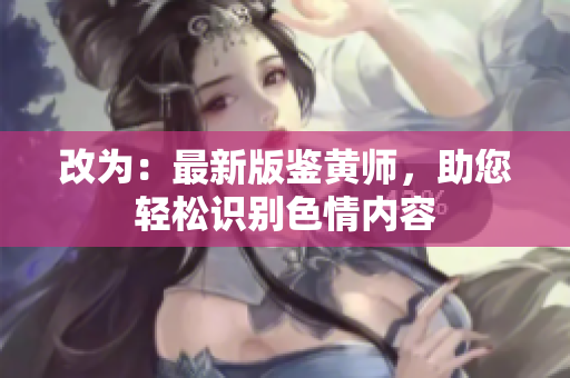 改为：最新版鉴黄师，助您轻松识别色情内容