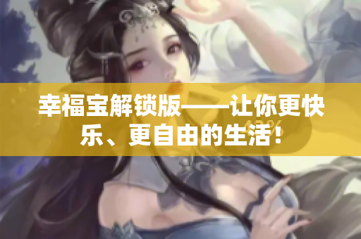 幸福宝解锁版——让你更快乐、更自由的生活！