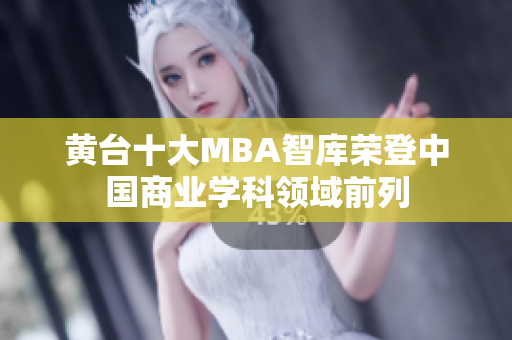 黄台十大MBA智库荣登中国商业学科领域前列