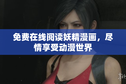 免费在线阅读妖精漫画，尽情享受动漫世界