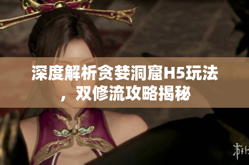 深度解析贪婪洞窟H5玩法，双修流攻略揭秘