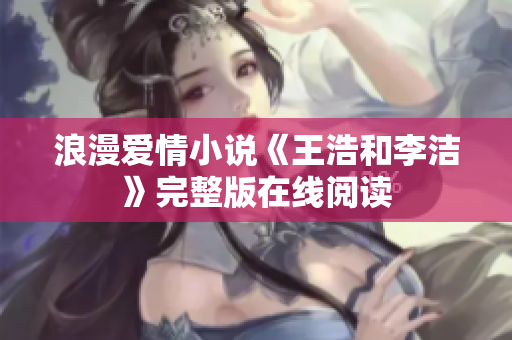 浪漫爱情小说《王浩和李洁》完整版在线阅读