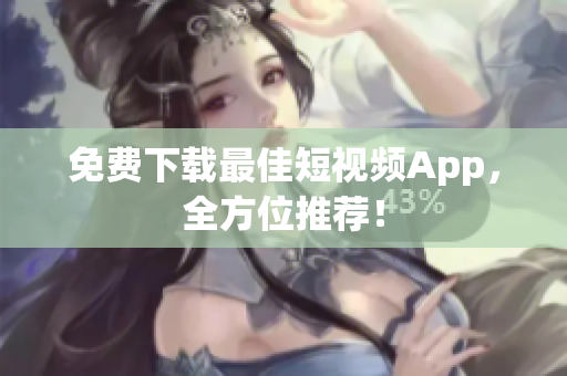 免费下载最佳短视频App，全方位推荐！
