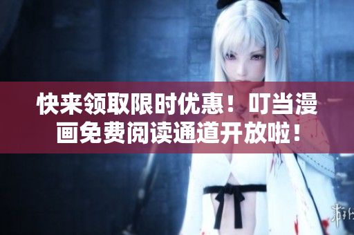 快来领取限时优惠！叮当漫画免费阅读通道开放啦！