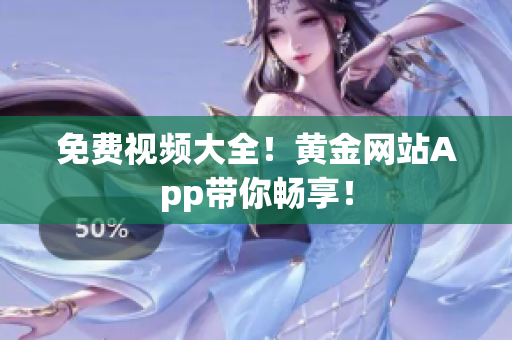 免费视频大全！黄金网站App带你畅享！