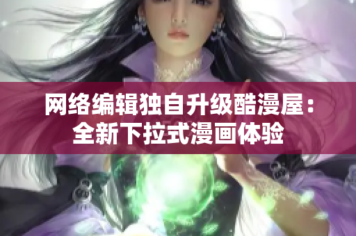 网络编辑独自升级酷漫屋：全新下拉式漫画体验