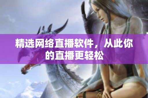 精选网络直播软件，从此你的直播更轻松