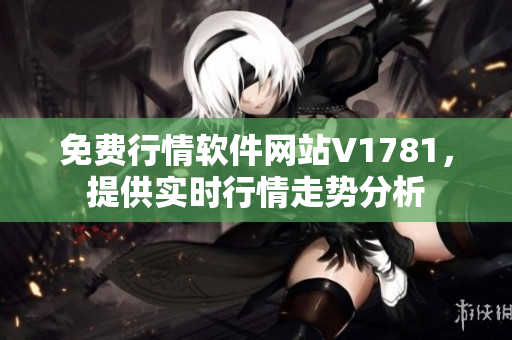 免费行情软件网站V1781，提供实时行情走势分析