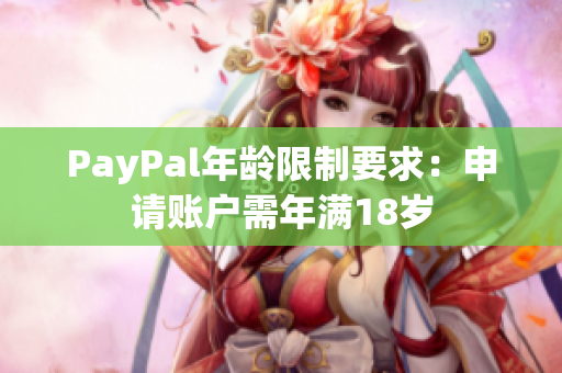 PayPal年龄限制要求：申请账户需年满18岁
