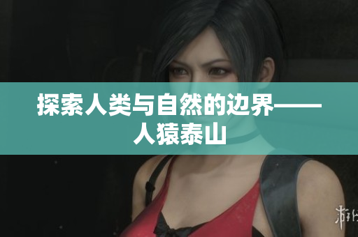探索人类与自然的边界——人猿泰山
