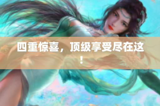 四重惊喜，顶级享受尽在这！