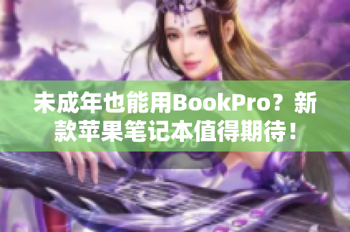 未成年也能用BookPro？新款苹果笔记本值得期待！
