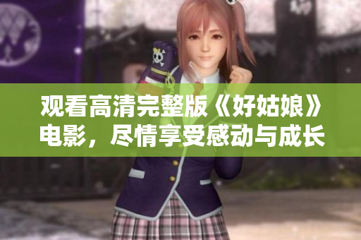 观看高清完整版《好姑娘》电影，尽情享受感动与成长的故事