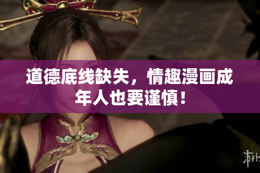 道德底线缺失，情趣漫画成年人也要谨慎！