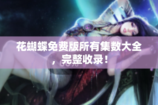 花蝴蝶免费版所有集数大全，完整收录！