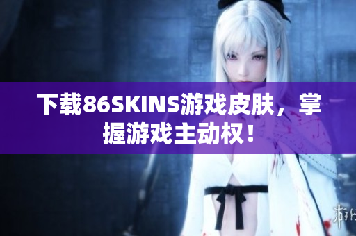 下载86SKINS游戏皮肤，掌握游戏主动权！