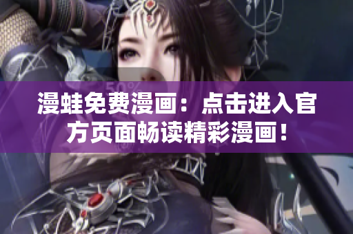 漫蛙免费漫画：点击进入官方页面畅读精彩漫画！