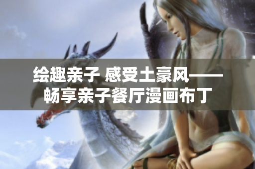 绘趣亲子 感受土豪风——畅享亲子餐厅漫画布丁
