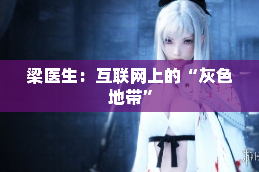 梁医生：互联网上的“灰色地带”