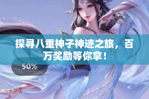 探寻八重神子神迹之旅，百万奖励等你拿！