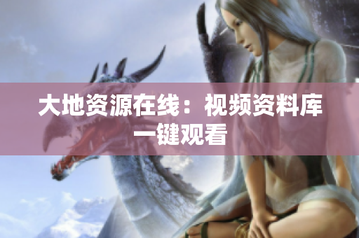 大地资源在线：视频资料库一键观看