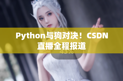 Python与狗对决！CSDN直播全程报道