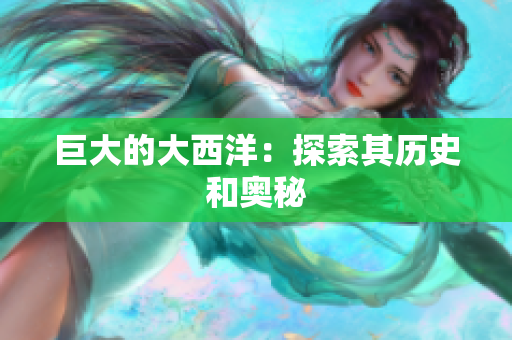 巨大的大西洋：探索其历史和奥秘