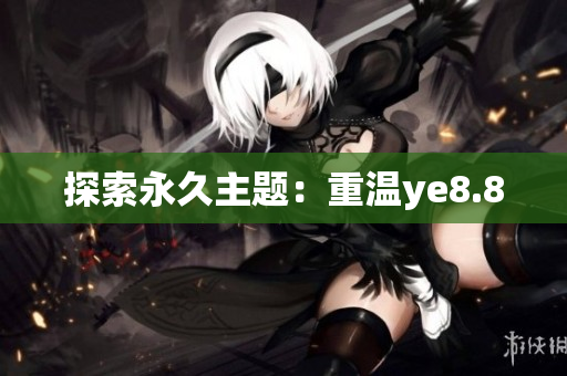 探索永久主题：重温ye8.8