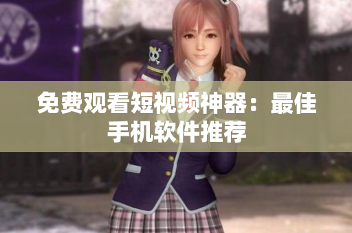 免费观看短视频神器：最佳手机软件推荐