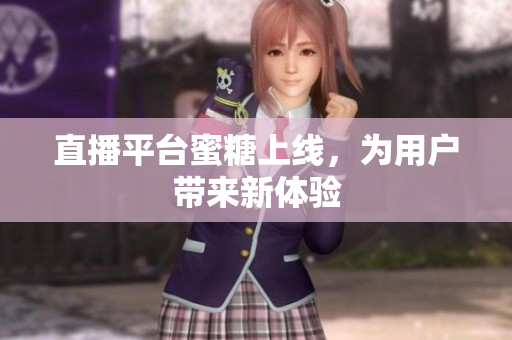 直播平台蜜糖上线，为用户带来新体验