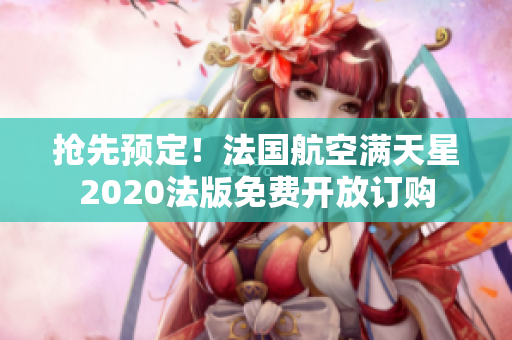抢先预定！法国航空满天星2020法版免费开放订购