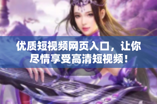 优质短视频网页入口，让你尽情享受高清短视频！
