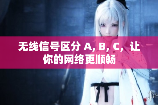 无线信号区分 A, B, C，让你的网络更顺畅
