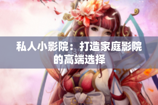 私人小影院：打造家庭影院的高端选择