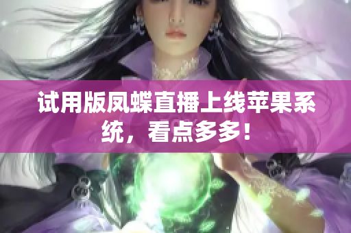 试用版凤蝶直播上线苹果系统，看点多多！